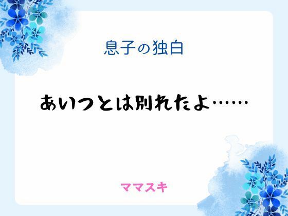 【ノベル】息子の独白 〜あいつとは別れたよ……〜｜