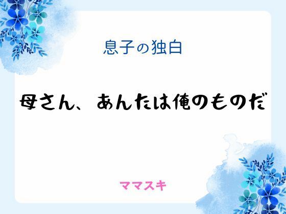 【ノベル】息子の独白 〜母さん、あんたは俺のものだ〜｜