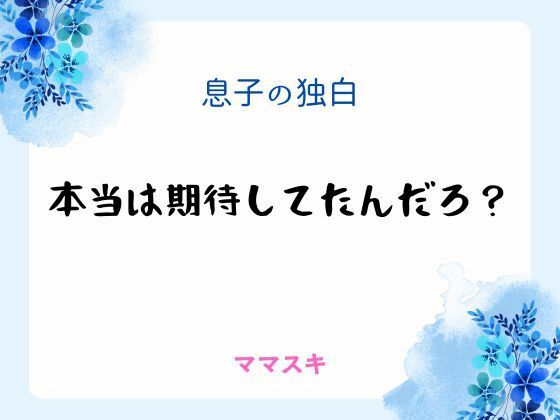 【ノベル】息子の独白 〜本当は期待してたんだろ？〜｜