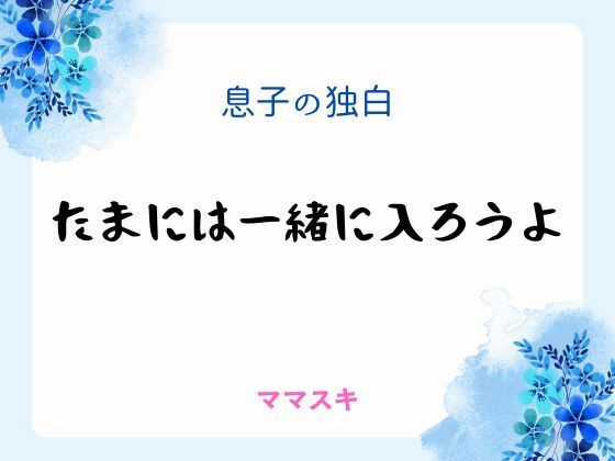 【ノベル】息子の独白 〜たまには一緒に入ろうよ〜｜