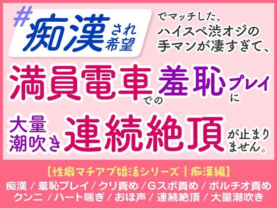 【羞恥】「痴○され希望」 ハイスペ渋オジの手マンが凄すぎて、 満員電車での羞恥プレイに 大量潮吹き連続絶頂が止まりません。［性癖マチアプ婚活シリーズ ｜痴○編］｜