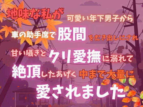 【中出し】地味な私が可愛い年下男子から車の助手席で股間をむき出しにされ、甘い囁きとクリ愛撫に溺れて絶頂したあげく中まで大量に愛されました｜