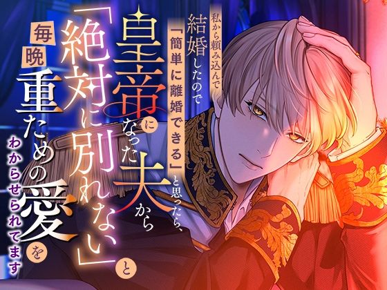 【ファンタジー】私から頼み込んで結婚したので「簡単に離婚できる」と思ったら、皇帝になった夫から「絶対に別れない」と毎晩重ための愛をわからせられてます｜