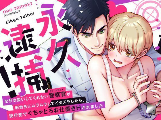 【ラブコメ】永久逮捕！〜全然女扱いしてくれない警察官（オトコトモダチ）の朝勃ちにムラムラしてイタズラしたら、現行犯でぐちゃとろお仕置きされました〜｜