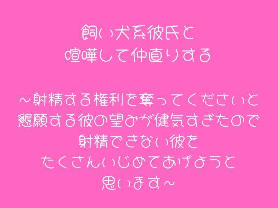 【ラブラブ・あまあま】飼い犬系彼氏と喧嘩して仲直りする〜射精する権利を奪ってくださいと懇願する彼の望みが健気すぎたので射精できない彼をたくさんいじめてあげようと思います〜｜