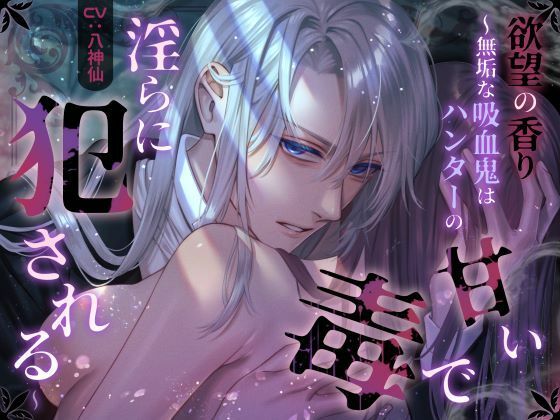 【ファンタジー】欲望の香り 〜無垢な吸血鬼はハンターの甘い毒で淫らに犯●れる〜｜