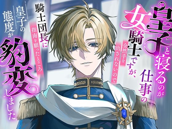 【ファンタジー】皇子と寝るのが仕事の女騎士ですが、全然手を出されないので騎士団長に指南を願ったところ皇子の態度が豹変しました｜