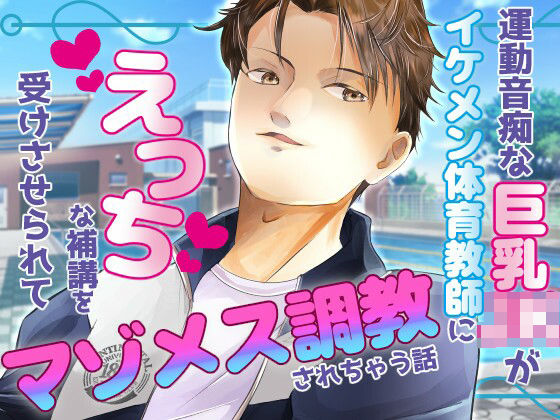 【学園もの】運動音痴な巨乳JKがイケメン体育教師にえっちな補講を受けさせられてマゾメス調教されちゃう話｜