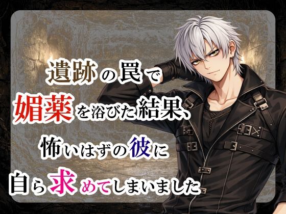 【ファンタジー】遺跡の罠で媚薬を浴びた結果、怖いはずの彼に自ら求めてしまいました｜