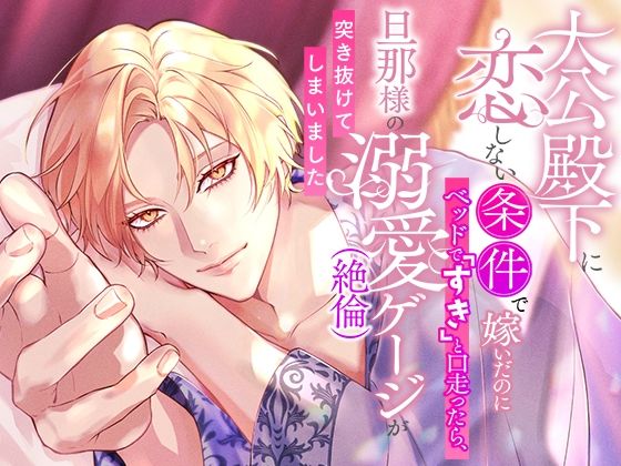 【ファンタジー】大公殿下に恋しない条件で嫁いだのにベッドで「すき」と口走ったら、旦那様の溺愛（絶倫）ゲージが突き抜けてしまいました｜