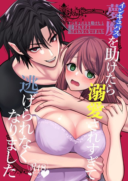【単行本】インキュバスを助けたら溺愛されすぎて逃げられなくなりました【R18】｜朔仲