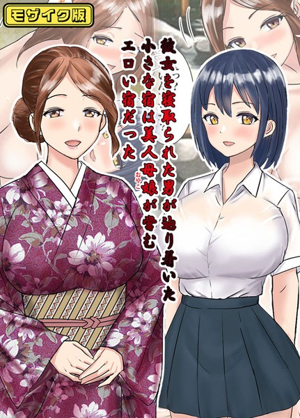 【フルカラー】彼女を寝取られた男が辿り着いた小さな宿は美人母娘が営むエロい宿だった モザイク版｜東京漫画研究所