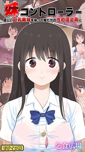 【フルカラー】妹コントローラー 優しい巨乳義妹を操って俺だけの性処理道具に モザイク版｜乞食広場