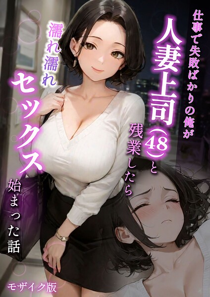 【フルカラー】仕事で失敗ばかりの俺が人妻上司（48）と残業したら濡れ濡れセックス始まった話 モザイク版｜★
