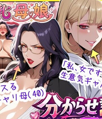 【処女】爆乳母娘分からせ計画！ヒス女上司（40）と生意気ギャルをきっちり分からせてラブラブするまでの話｜あちみ屋★5.00