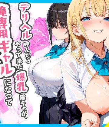 【制服】デリヘル呼んだらやって来た爆乳陰キャが、俺専用ギャルになって中出しセックスご奉仕｜チクワとまんじゅう★