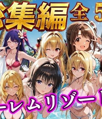 【辱め】【総集編 豪華5作 1000P】朝から晩までハーレムリゾート｜NTR倶楽部★